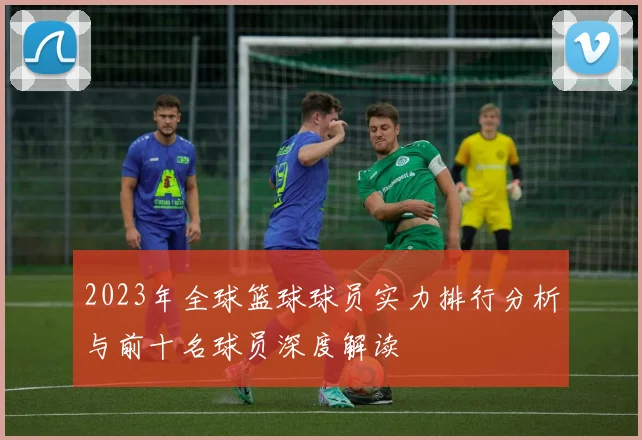 2023年全球篮球球员实力排行分析与前十名球员深度解读