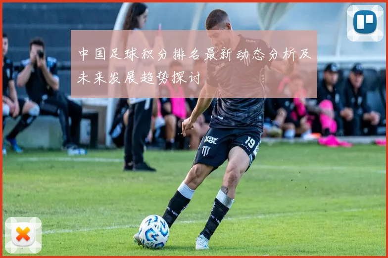 中国足球积分排名最新动态分析及未来发展趋势探讨