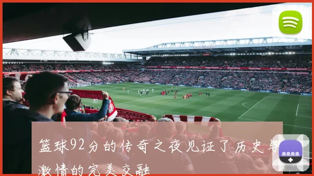 篮球92分的传奇之夜见证了历史与激情的完美交融