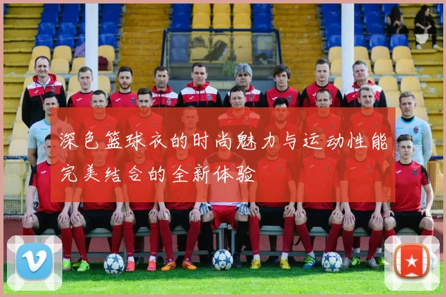 深色篮球衣的时尚魅力与运动性能完美结合的全新体验