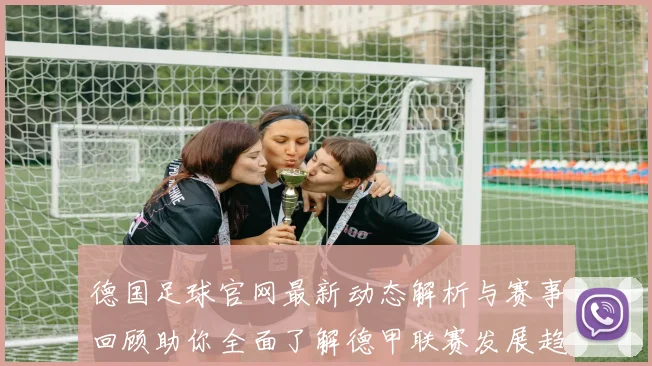 德国足球官网最新动态解析与赛事回顾助你全面了解德甲联赛发展趋势