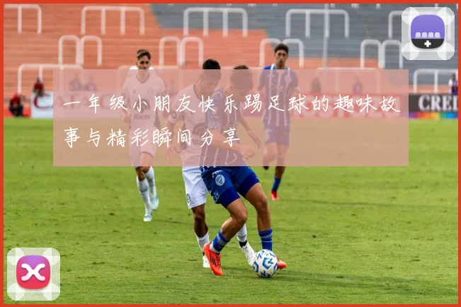 一年级小朋友快乐踢足球的趣味故事与精彩瞬间分享