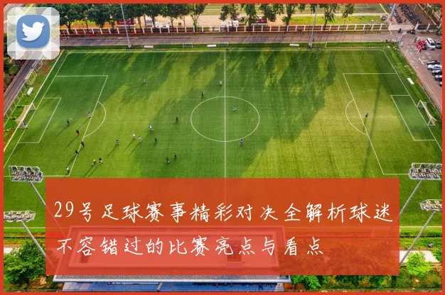 29号足球赛事精彩对决全解析球迷不容错过的比赛亮点与看点
