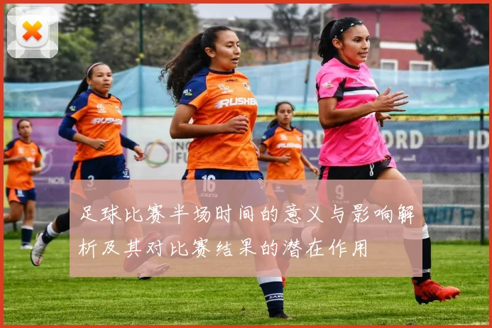 足球比赛半场时间的意义与影响解析及其对比赛结果的潜在作用