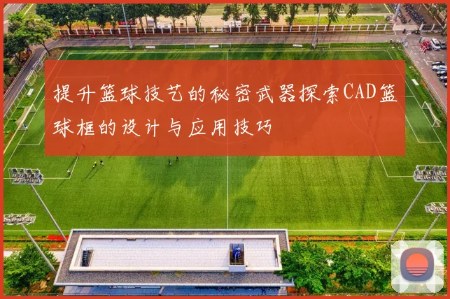 提升篮球技艺的秘密武器探索CAD篮球框的设计与应用技巧