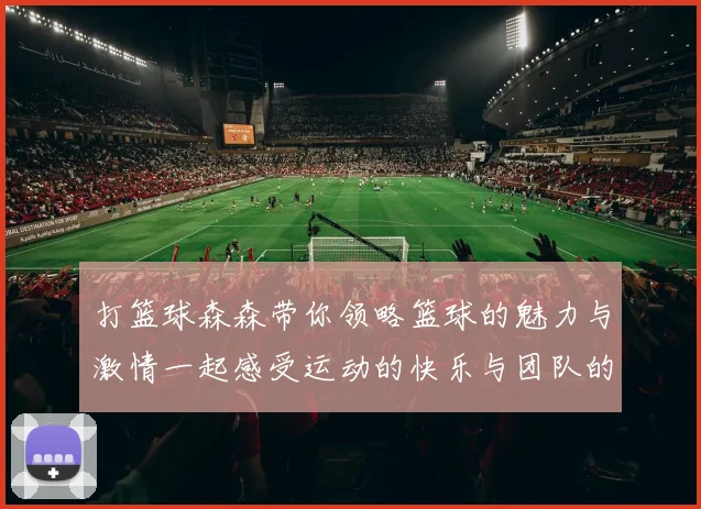 打篮球森森带你领略篮球的魅力与激情一起感受运动的快乐与团队的力量