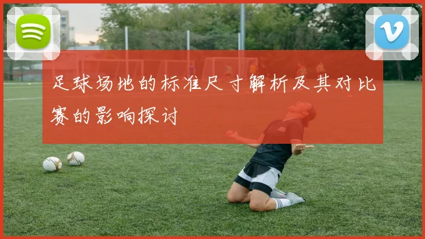 足球场地的标准尺寸解析及其对比赛的影响探讨