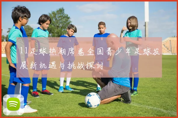 11足球热潮席卷全国青少年足球发展新机遇与挑战探讨