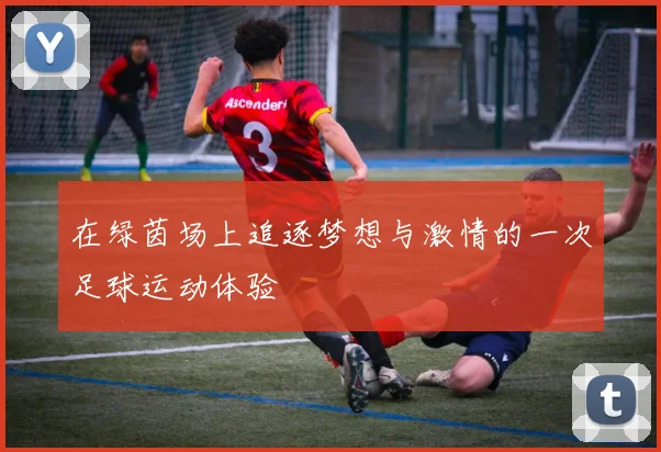 在绿茵场上追逐梦想与激情的一次足球运动体验