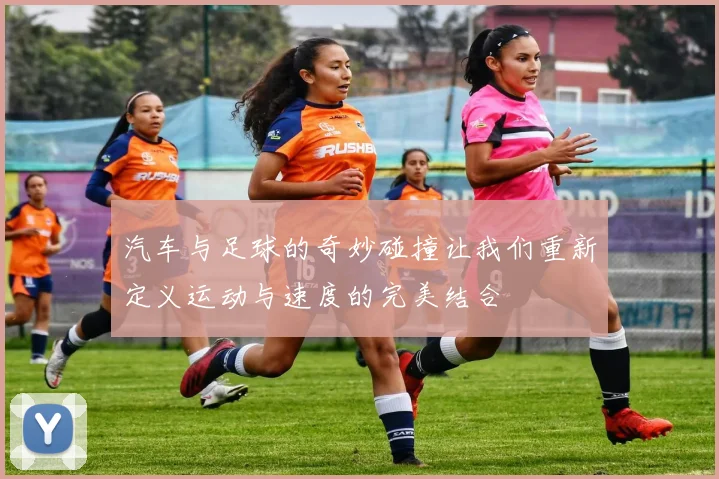 汽车与足球的奇妙碰撞让我们重新定义运动与速度的完美结合
