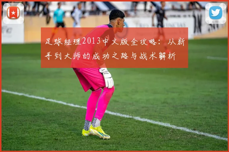 足球经理2013中文版全攻略：从新手到大师的成功之路与战术解析