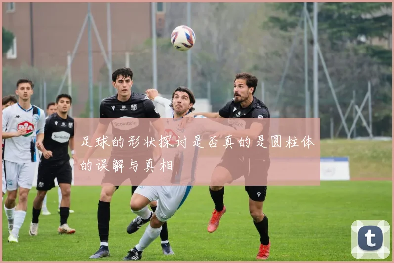 足球的形状探讨是否真的是圆柱体的误解与真相