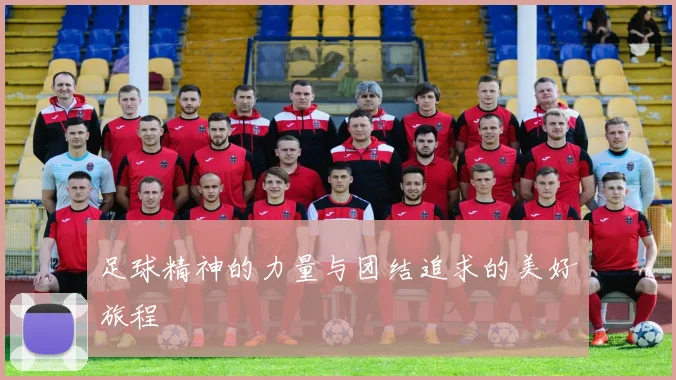 足球精神的力量与团结追求的美好旅程