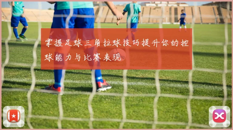 掌握足球三角拉球技巧提升你的控球能力与比赛表现