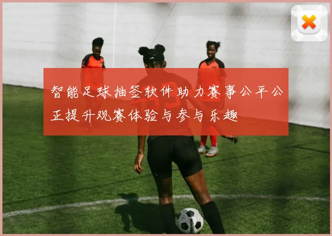 智能足球抽签软件助力赛事公平公正提升观赛体验与参与乐趣