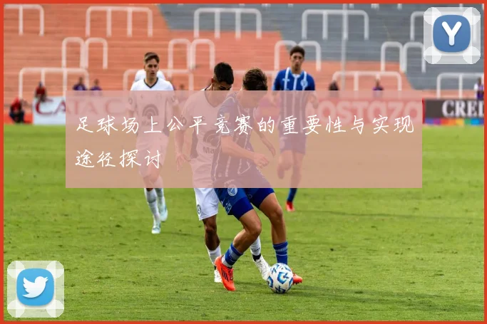 足球场上公平竞赛的重要性与实现途径探讨